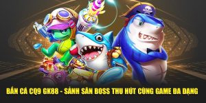 Bắn cá CQ9 GK88 - Sảnh săn boss thu hút với game đa dạng 