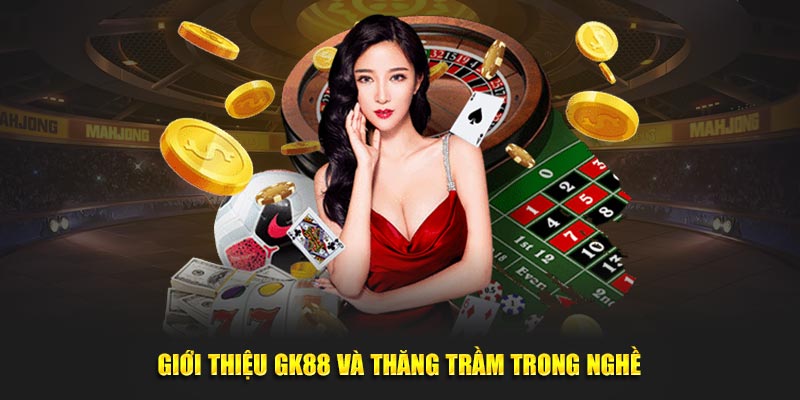 Giới thiệu GK88 và thăng trầm trong nghề