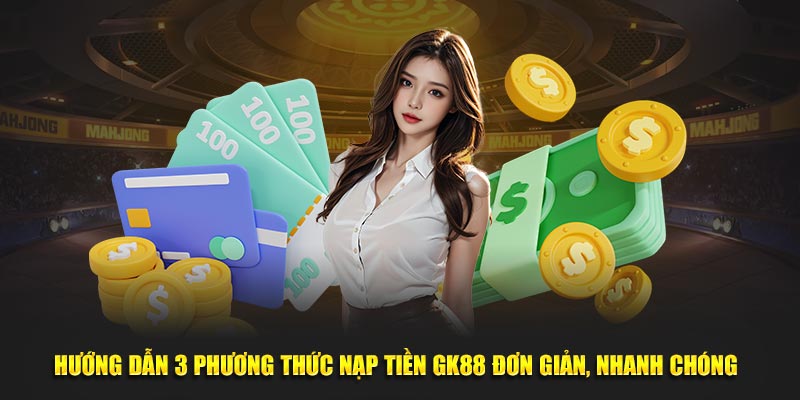 Hướng Dẫn 3 Phương Thức Nạp Tiền GK88 Đơn Giản, Nhanh Chóng