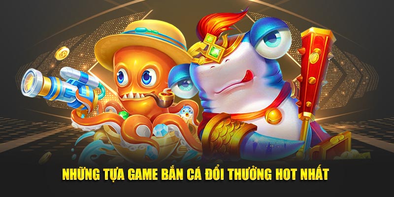 Những tựa game bắn cá HOT nhất 