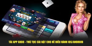 Tải App GK88 - Thủ Tục Cài Đặt Cho Hệ Điều Hành IOS/Android