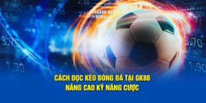 Cách Đọc Kèo Bóng Đá Tại GK88 – Nâng Cao Kỹ Năng Cược